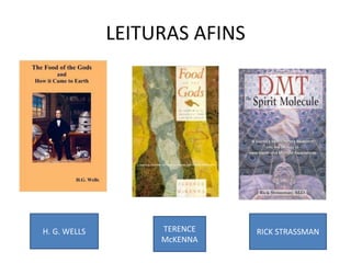 LEITURAS AFINS
TERENCE
McKENNA
RICK STRASSMAN
H. G. WELLS
 