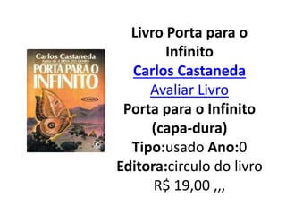 Livro Porta para o
Infinito
Carlos Castaneda
Avaliar Livro
Porta para o Infinito
(capa-dura)
Tipo:usado Ano:0
Editora:circulo do livro
R$ 19,00 ,,,
 