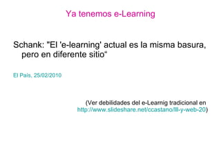 Ya tenemos e-Learning <ul><li>Schank: &quot;El 'e-learning' actual es la misma basura, pero en diferente sitio“ </li></ul>...