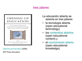 tres pilares <ul><li>La educación abierta se asienta en tres pilares: </li></ul><ul><li>la tecnología abierta (open educat...