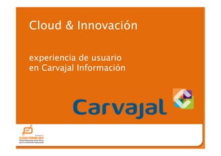 1
Cloud & Innovación
experiencia de usuario
en Carvajal Información
 
