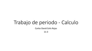 Trabajo de periodo - Calculo
Carlos David Celis Rojas
11-3
 