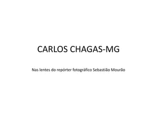 CARLOS CHAGAS-MG
Nas lentes do repórter fotográfico Sebastião Mourão
 