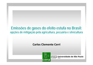 Emissões de gases do efeito estufa no Brasil:
opções de mitigação pela agricultura, pecuária e silvicultura
                         agricultura


                  Carlos Clemente Cerri 
 