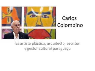 Carlos
Colombino
Es artista plástico, arquitecto, escritor
y gestor cultural paraguayo

 