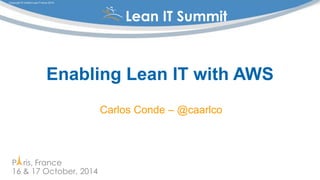 P ris, France 
16 & 17 October, 2014 
Copyright © Institut Lean France 2014 
® Lean IT Summit 
® 
Enabling Lean IT with AWS 
Carlos Conde – @caarlco 
 