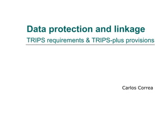 Data protection and linkage
TRIPS requirements & TRIPS-plus provisions
Carlos Correa
 