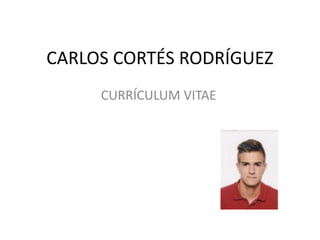 CARLOS CORTÉS RODRÍGUEZ
CURRÍCULUM VITAE
 