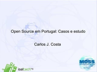 1
Open Source em Portugal: Casos e estudo
Carlos J. Costa
 