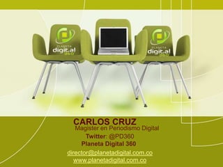 CARLOS CRUZ
Magister en Periodismo Digital
Twitter: @PD360
Planeta Digital 360
director@planetadigital.com.co
www.planetadigital.com.co
 