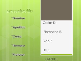 *
Carlos D
*
Florentino E.
*
2do B
*
#13
*
GABRIEL
 