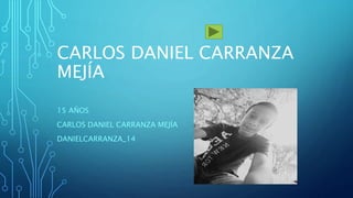 CARLOS DANIEL CARRANZA
MEJÍA
15 AÑOS
CARLOS DANIEL CARRANZA MEJÍA
DANIELCARRANZA_14
 