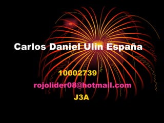Carlos Daniel Ulin España  10002739 [email_address] J3A  