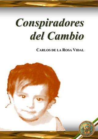 CONSPIRADORES DEL CAMBIO




Conspiradores
  del Cambio
   CARLOS DE LA ROSA VIDAL




                                     1
 