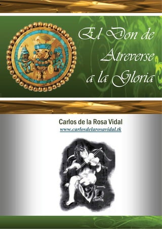 El Don de
          Atreverse
       a la Gloria

Carlos de la Rosa Vidal
www.carlosdelarosavidal.tk
 