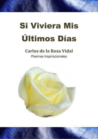 Si Viviera Mis
   Viviera
Últimos Días
 ltimos
 Carlos de la Rosa Vidal
   Poemas Inspiracionales
 