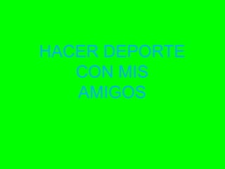 HACER DEPORTE
CON MIS
AMIGOS

 