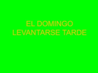 EL DOMINGO
LEVANTARSE TARDE

 
