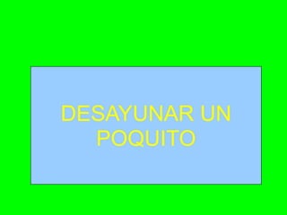 DESAYUNAR UN
POQUITO

 