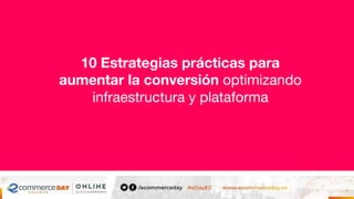 10 Estrategias prácticas para
aumentar la conversión optimizando
infraestructura y plataforma
 