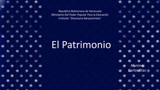 Republica Bolivariana de Venezuela
Ministerio Del Poder Popular Para la Educación
Instituto ¨Diocesano Barquisimeto¨
El Patrimonio
Alumno
Carlos Diaz
 