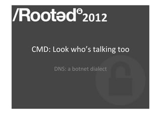 CMD:%Look%who’s%talking%too%

      DNS:%a%botnet%dialect%
 