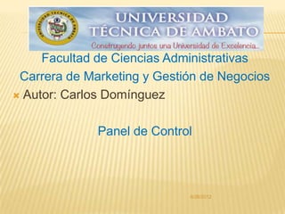 Facultad de Ciencias Administrativas
 Carrera de Marketing y Gestión de Negocios
 Autor: Carlos Domínguez



              Panel de Control



                             6/26/2012
 