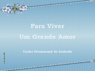 Para Viver 
Um Grande Amor 
Carlos Drummond de Andrade 
 
