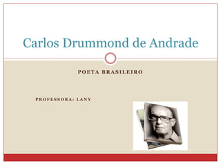 Carlos Drummond de Andrade
POETA BRASILEIRO

PROFESSORA: LANY

 