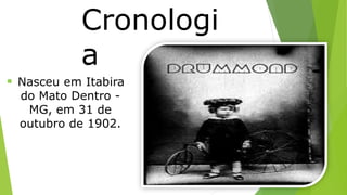 Cronologi 
a 
 Nasceu em Itabira 
do Mato Dentro - 
MG, em 31 de 
outubro de 1902. 
 