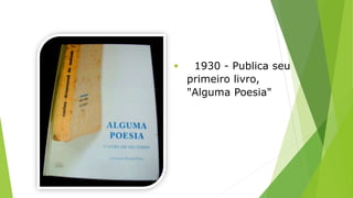  1930 - Publica seu 
primeiro livro, 
"Alguma Poesia" 
 