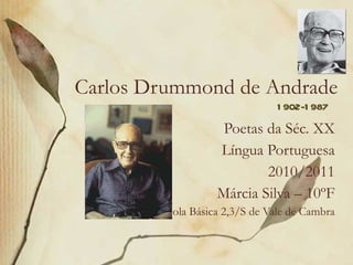 Carlos Drummond de Andrade Poetas da Séc. XX Língua Portuguesa 2010/2011 Márcia Silva – 10ºF Escola Básica 2,3/S de Vale de Cambra 1902-1987 