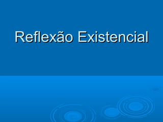 Reflexão Existencial
 