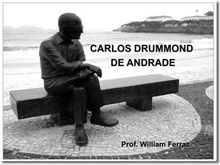 CARLOS DRUMMOND
   DE ANDRADE




    Prof. William Ferraz
 