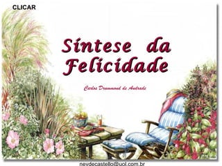CLICAR




         Síntese da
         Felicidade
           Carlos Drummond de Andrade




          neydecastello@uol.com.br
 