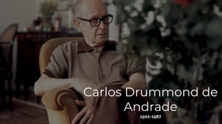 Carlos Drummond de
Andrade
1902-1987
 