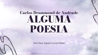Carlos Drummond de Andrade
ALGUMA
POESIA
Ana Clara, Ingryd e Lucas Rafael
 