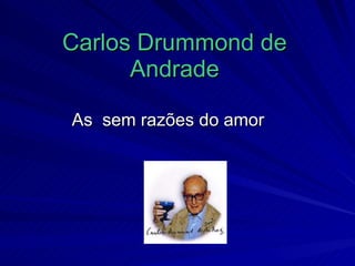 Carlos Drummond de Andrade As  sem razões do amor  