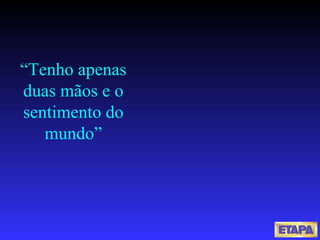 “Tenho apenas duas mãos e o sentimento do mundo” 