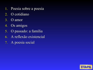 Poesia sobre a poesia O cotidiano O amor Os amigos O passado: a família A reflexão existencial A poesia social 