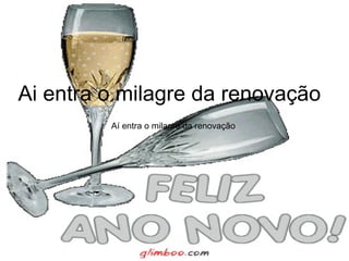 Ai entra o milagre da renovação Aí entra o milagre da renovação  