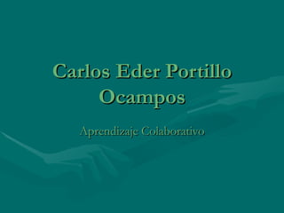 Carlos Eder Portillo
     Ocampos
   Aprendizaje Colaborativo
 