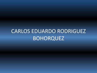 CARLOS EDUARDO RODRIGUEZ
        BOHORQUEZ
 