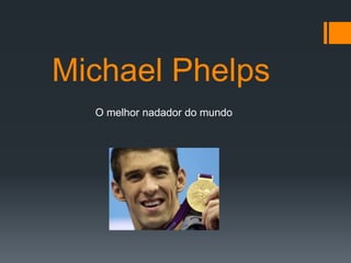 Michael Phelps
O melhor nadador do mundo
 