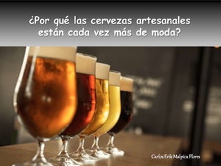 CarlosErikMalpicaFlores
¿Por qué las cervezas artesanales
están cada vez más de moda?
 
