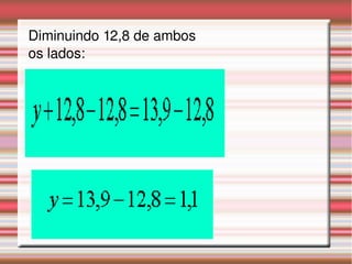 Diminuindo 12,8 de ambos 
os lados:
 