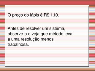 O preço do lápis é R$ 1,10.
Antes de resolver um sistema, 
observe­o e veja que método leva 
a uma resolução menos 
trabalhosa.
 