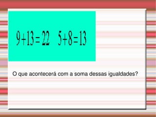 O que acontecerá com a soma dessas igualdades?
 