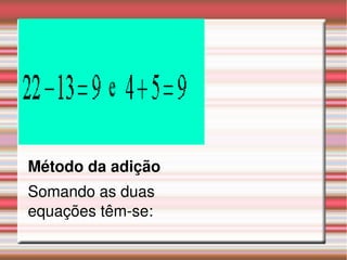Método da adição
Somando as duas 
equações têm­se:
 