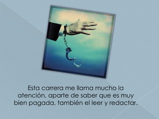 Esta carrera me llama mucho la
 atención, aparte de saber que es muy
bien pagada, también el leer y redactar.
 